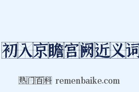 初入京瞻宫阙近义词是什么意思的图片